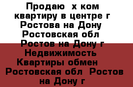 Продаю 3х ком. квартиру в центре г. Ростова-на-Дону - Ростовская обл., Ростов-на-Дону г. Недвижимость » Квартиры обмен   . Ростовская обл.,Ростов-на-Дону г.